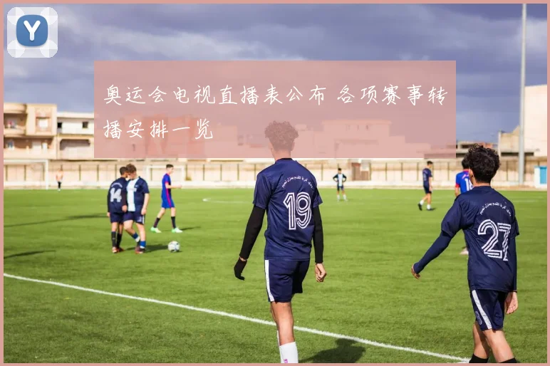 奥运会电视直播表公布 各项赛事转播安排一览