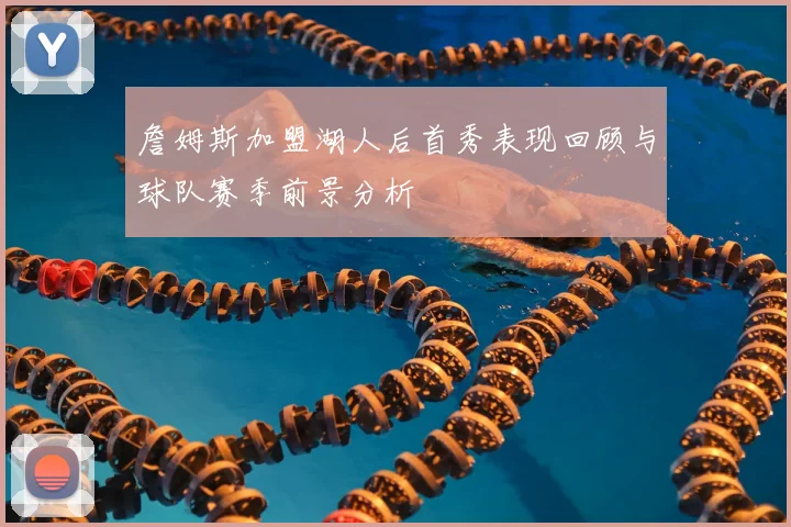 詹姆斯加盟湖人后首秀表现回顾与球队赛季前景分析