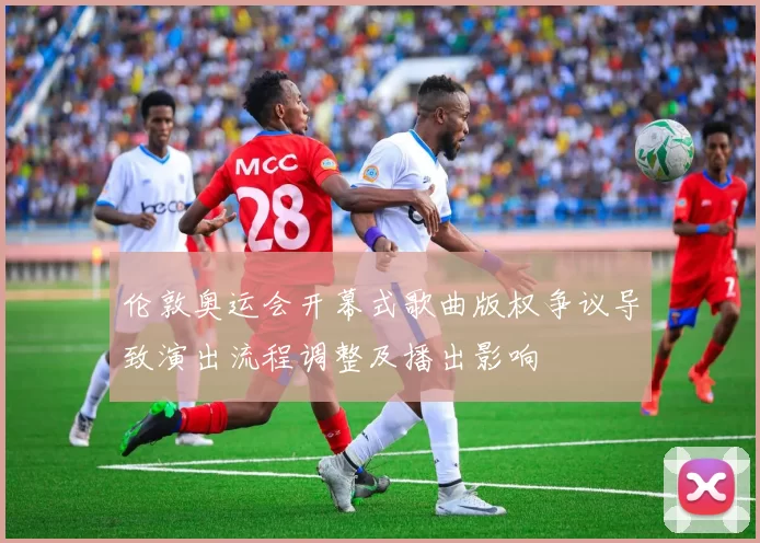 伦敦奥运会开幕式歌曲版权争议导致演出流程调整及播出影响