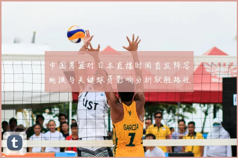 中国男篮对日本直播时间首发阵容轮换与关键球员影响分析取胜路径