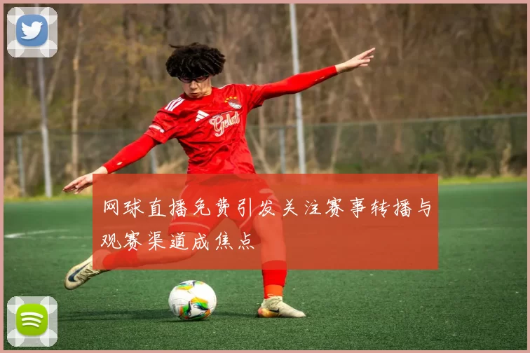 网球直播免费引发关注赛事转播与观赛渠道成焦点