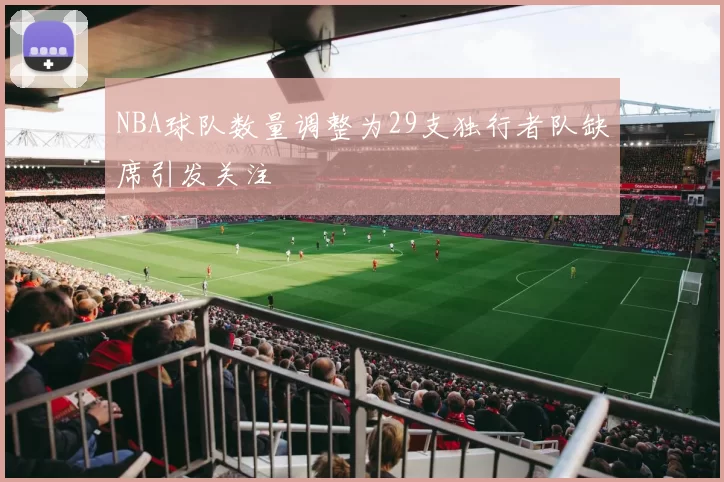 NBA球队数量调整为29支独行者队缺席引发关注