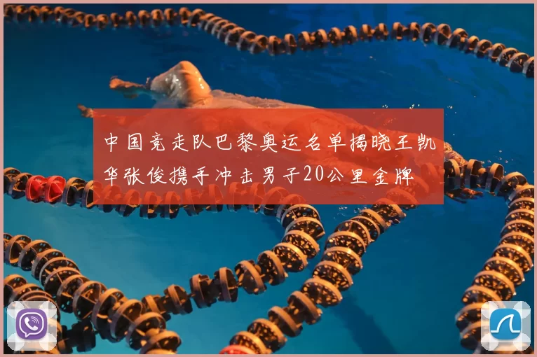 中国竞走队巴黎奥运名单揭晓王凯华张俊携手冲击男子20公里金牌