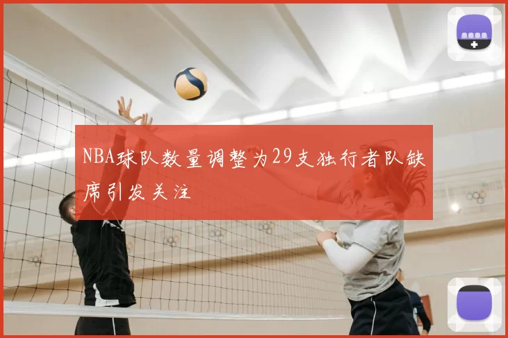 NBA球队数量调整为29支独行者队缺席引发关注