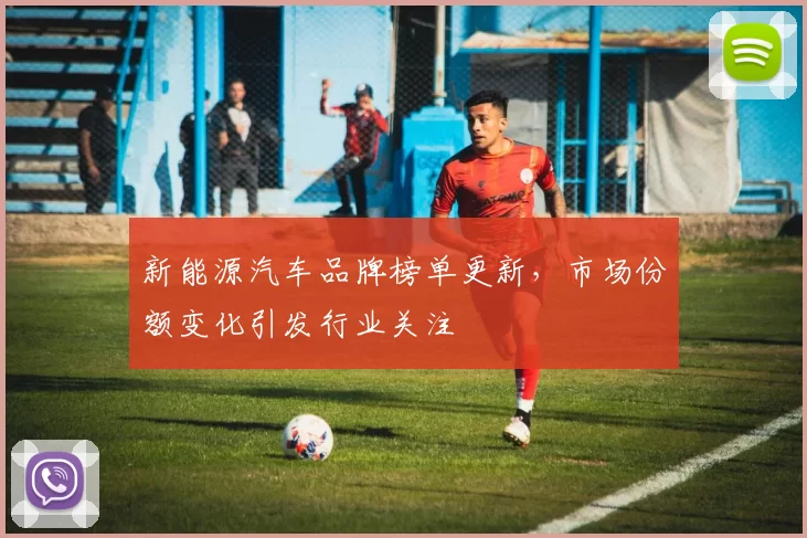 新能源汽车品牌榜单更新，市场份额变化引发行业关注