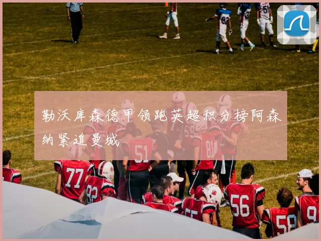 勒沃库森德甲领跑英超积分榜阿森纳紧追曼城