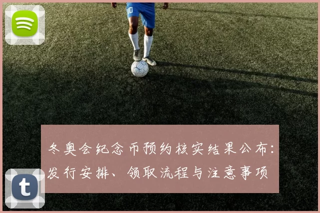 冬奥会纪念币预约核实结果公布:发行安排、领取流程与注意事项