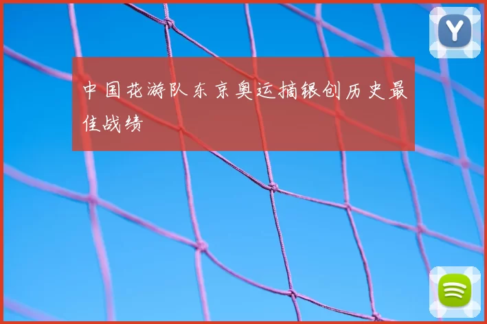 中国花游队东京奥运摘银创历史最佳战绩
