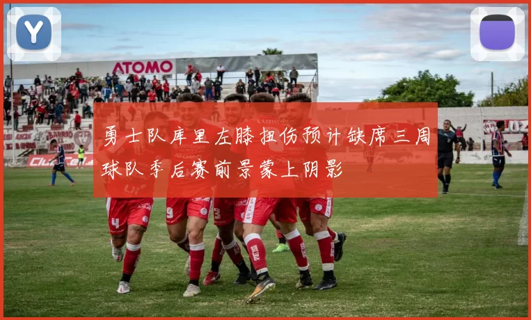 勇士队库里左膝扭伤预计缺席三周球队季后赛前景蒙上阴影