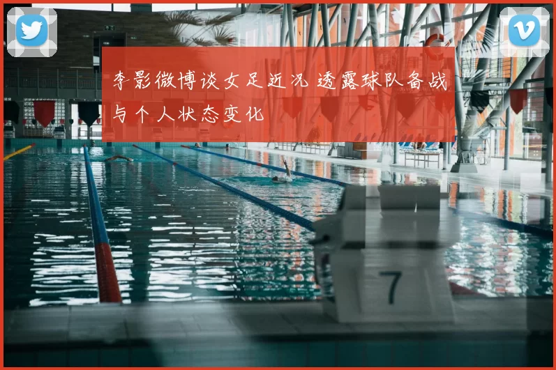 李影微博谈女足近况 透露球队备战与个人状态变化