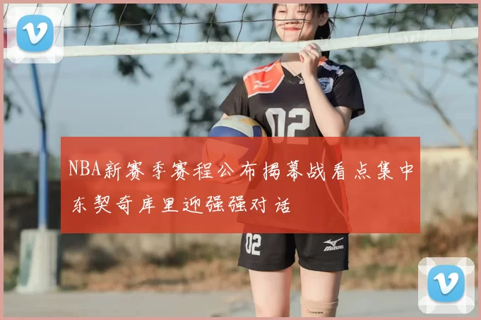 NBA新赛季赛程公布揭幕战看点集中东契奇库里迎强强对话
