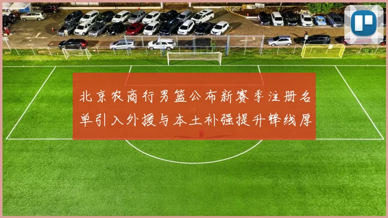 北京农商行男篮公布新赛季注册名单引入外援与本土补强提升锋线厚度