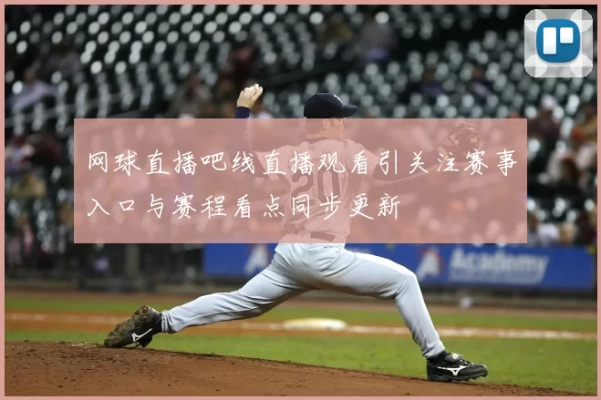 网球直播吧线直播观看引关注赛事入口与赛程看点同步更新