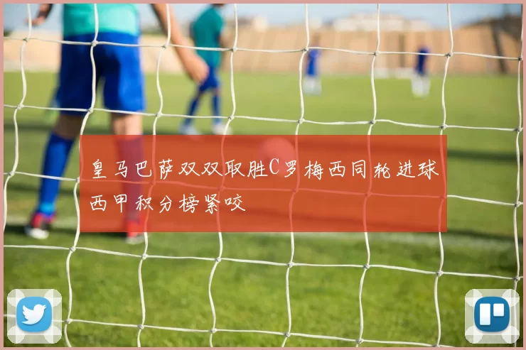 皇马巴萨双双取胜C罗梅西同轮进球西甲积分榜紧咬