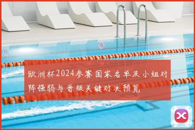 欧洲杯2024参赛国家名单及小组对阵强弱与晋级关键对决预览
