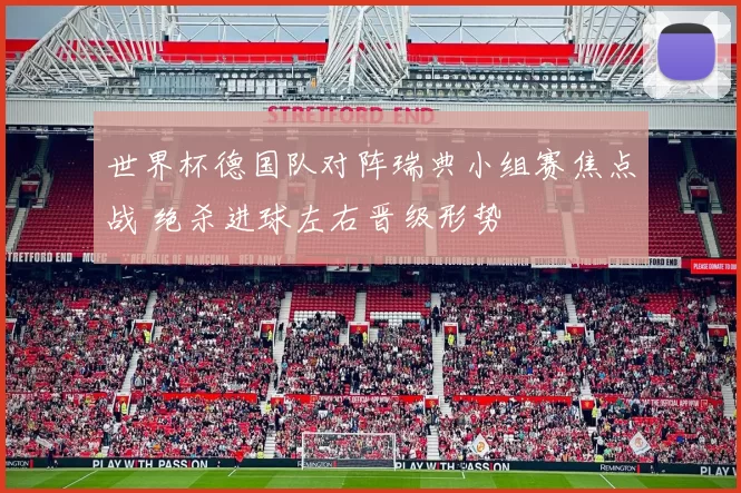 世界杯德国队对阵瑞典小组赛焦点战 绝杀进球左右晋级形势