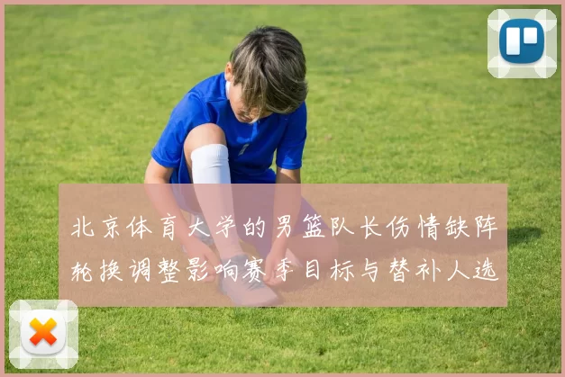 北京体育大学的男篮队长伤情缺阵轮换调整影响赛季目标与替补人选考察