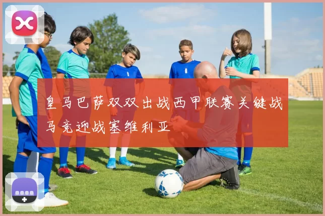 皇马巴萨双双出战西甲联赛关键战马竞迎战塞维利亚