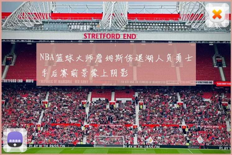 NBA篮球大师詹姆斯伤退湖人负勇士季后赛前景蒙上阴影