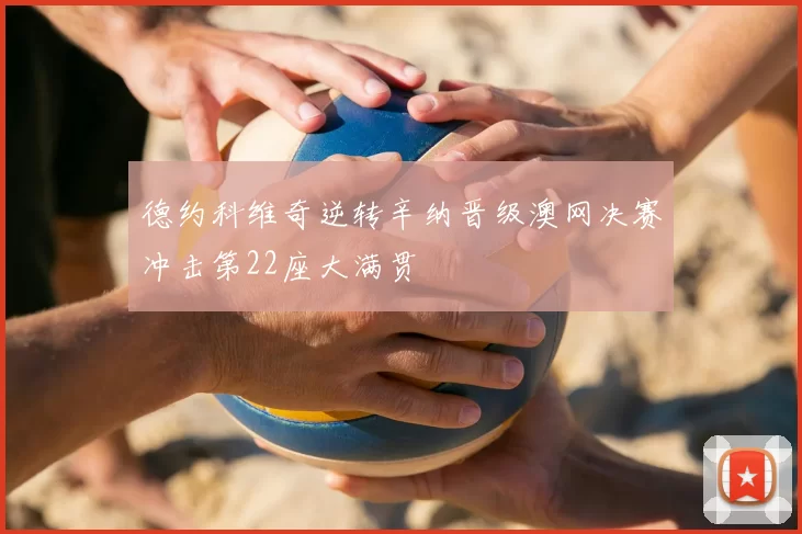 德约科维奇逆转辛纳晋级澳网决赛冲击第22座大满贯