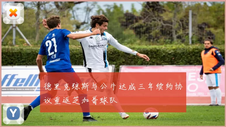 德里克琼斯与公牛达成三年续约协议重返芝加哥球队