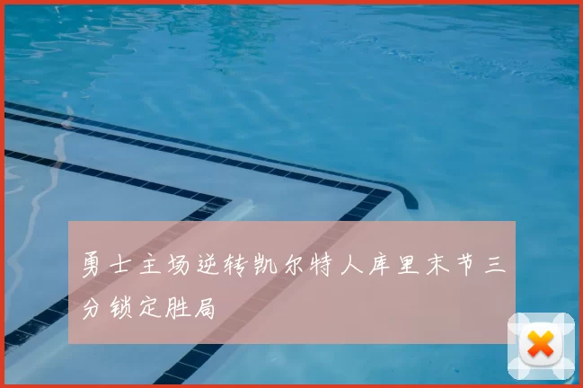 勇士主场逆转凯尔特人库里末节三分锁定胜局