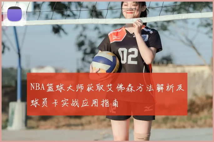 NBA篮球大师获取艾佛森方法解析及球员卡实战应用指南
